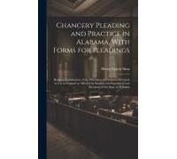Chancery Pleading And Practice In Alabama, With Forms For Pleadings; Being An Examination Of The Procedure In Chancery Formerly In Use In England As A