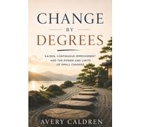 Change by Degrees: Kaizen, Continuous Improvement and the Power and Limits of Small Changes