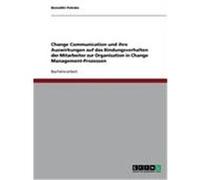 Change Communication und ihre Auswirkungen auf das Bindungsverhalten der Mitarbeiter zur Organisation in Change Management-Prozessen Pohnke, Benedikt (Auteur)
