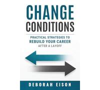 Change Conditions: Practical Strategies to Rebuild Your Career After a Layoff