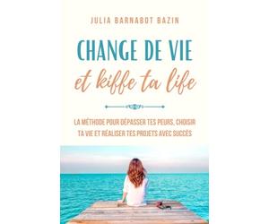 Change de vie & Kiffe ta life: La méthode pour dépasser tes peurs, choisir ta vie et réaliser tes projets avec succès