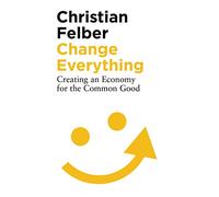 Change Everything: Creating an Economy for the Common Good
