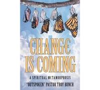 Change Is Coming A Spiritual Metamorphosis - quotOUTSPOKENquot Pastor Troy Bunch - Author Solutions Inc - Livre en Anglais quotOUTSPOKENquot Pastor Troy BunchquotOUTSPOKENquot Pastor Troy Bunch (Auteu