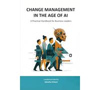 CHANGE MANAGEMENT IN THE AGE OF AI: A Practical Handbook for Business Leaders