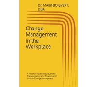 Change Management in the Workplace: A Fictional Novel about Business Transformation and True Inclusion through Change Management