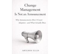 Change Management Is Not An Announcement: Why Announcements Don't Create Adoption-and What Actually Does