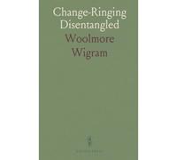 Change-Ringing Disentangled: With Hints On The Direction Of Belfries, On The Management Of Bells, Etc; Etc; Etc