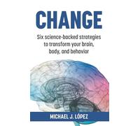 Change: Six science-backed strategies to transform your brain, body, and behavior