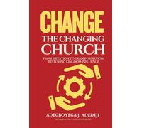 Change The Changing Church: From Imitation To Transformation - Restoring Kingdom Influence