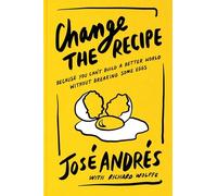 Change the Recipe: Because You Can't Build a Better World Without Breaking Some Eggs - The New York Times Bestselling Chef's Life Lessons on Food and Humanitarian Action