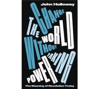 Change the World Without Taking Power by John Benemerita Universidad Autonoma de Puebla Holloway John Benemerita Universidad Autonoma de Puebla Holloway (Auteur)