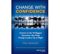 Change with Confidence: Answers to the 50 Biggest Questions That Keep Change Leaders Up at Night