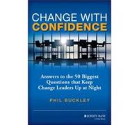 Phil Buckley – Change with Confidence – Réponses aux 50 principales questions qui empêchent les leaders du changement de dormir