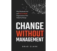 Change Without Management: Why Playbooks Fail and How to Build Organizations That Adapt by Design