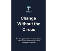 Change Without the Circus: For managers handed a vague change, a tired team, and no change team coming to save them