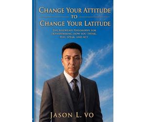 Change Your Attitude to Change Your Latitude: The RiseWeave Philosophy for Transforming How You Think, Feel, Speak, and Act