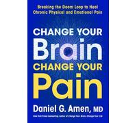 Change Your Brain, Change Your Pain Breaking the Doom Loop to Heal Both Chronic Physical and Emotional Pain - Dr. Daniel G. Amen M.D. - Harper - ebook (ePub) - Livre