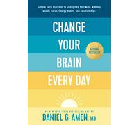 Change Your Brain Every Day: Simple Daily Practices to Strengthen Your Mind, Memory, Moods, Focus, Energy, Habits, and Relationships