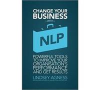Change Your Business with NLP: Powerful Tools to Improve Your Organisation's Performance and Get Results Agness, Lindsey (Auteur)
