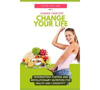 Change Your Diet, Change Your Life: Intermittent Fasting And Revolutionary Nutrition: 1