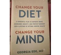 Change Your Diet, Change Your Mind: A Powerful Plan to Improve Mood, Overcome Anxiety, and Protect Memory for a Lifetime of Optimal Mental Health