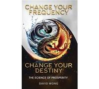 Change Your Frequency Change Your Destiny The Science of Prosperity A Guide to Manifesting Wealth Healing and Abundance with Vibrational Energy - David Wo David WongDavid Wong (Auteur)