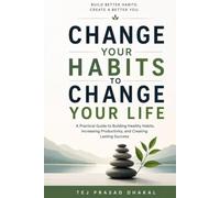 Change Your Habit to Change Your Life: Never let your habits to rule you
