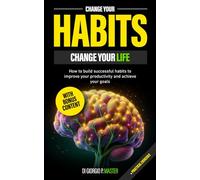 Change your habits, change your life: How to build successful habits to improve your productivity and achieve your goals