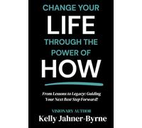 Change Your Life Through the Power of HOW: From Lessons to Legacy: Guiding Your Next Best Step Forward!