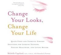 Change Your Looks Change Your Life Quick Fixes and Cosmetic Surgery Solutions for Looking Younger Feeling Healthier and Living Better by Michelle Copelan Alexandra S. Postman, Michelle Copeland (Auteu