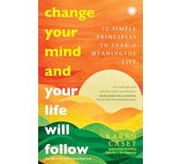 Change Your Mind and Your Life Will Follow: 12 Simple Principles to Lead a Meaningful Life