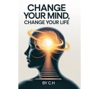 Change Your Mind, Change Your Life: A Practical Guide to Rewiring Your Thinking and Unlocking Your Potential