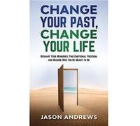 Change Your Past Change Your Life The Proven System to Reshape Your Memories Find Emotional Freedom and Become Who Youre Meant to Be - Jason Andrews - Ama Jason AndrewsJason Andrews (Auteur)