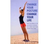 Change Your Posture, Change Your Life: How the Power of the Alexander Technique can Combat Back Pain, Tension and Stress Richard Brennan (Auteur)
