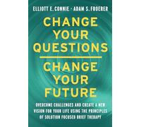 Change Your Questions, Change Your Future: Overcome Challenges and Create a New Vision for Your Life Using the Principles of Solution Focused Brief Therapy