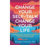 Change Your Self-Talk Change Your Life: A Guided Journal for Improving Your Life Through Affirmations, Gratitude & Loving Communication with Yourself