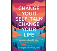 Change Your Self-Talk Change Your Life: A Guided Journal for Improving Your Life Through Affirmations, Gratitude & Loving Communication with Yourself