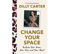 Change Your Space: Reclaim Your Home, Your Time and Your Mind