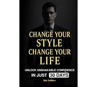 Change Your Style Change Your Life - Unlock Unshakable Confidence in Just 30 Days: A Practical Guide to Men's Style, Fashion, and Success on Any Budget