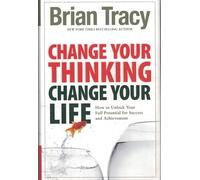 Change Your Thinking, Change Your Life: How to Unlock Your Full Potential for Success and Achievement