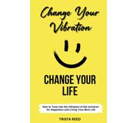Change Your Vibration, Change Your Life: How to Tune into the Vibration of the Universe for Happiness and Living Your Best Life