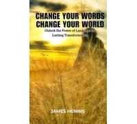 Change your Words Change your World: Unlock the Power of Language for Lasting Transformation