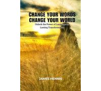Change your Words Change your World: Unlock the Power of Language for Lasting Transformation