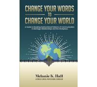 Change Your Words to Change Your World: A Guide to Breaking Dysfunctional Patterns of Communication in Marriage, Relationships and the Workplace