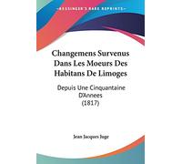 Changemens Survenus Dans Les Moeurs Des Habitans De Limoges: Depuis Une Cinquantaine D'Annees (1817)