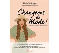 Changeons de mode Comment concilier amour des vêtements et consommation responsable, sans compromis sur le style, l'humain et la planète. Préface de Victoria Arias@Mangoandsalt - Mathilde Lepage - Eyr