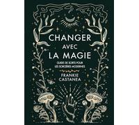 Changer avec la magie: Guide de sorts pour les sorcières modernes