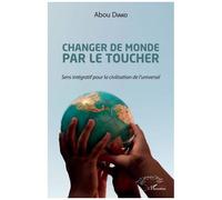 Changer de monde par le toucher Sens intégratif pour la civilisation de l'universel - Abou Diako - L'harmattan - broché - Essai