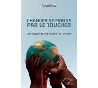 Changer De Monde Par Le Toucher - Sens Intégratif Pour La Civilisation De L'universel