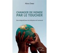 Changer de monde par le toucher Sens intégratif pour la civilisation de l'universel - Abou Diako - L'harmattan - broché - Essai